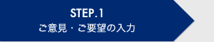 STEP.1 ご意見・ご要望の入力